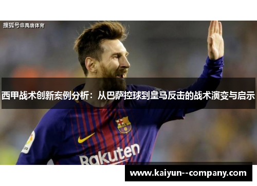西甲战术创新案例分析：从巴萨控球到皇马反击的战术演变与启示