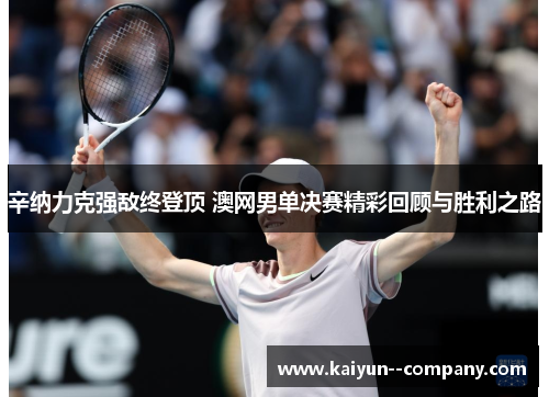 辛纳力克强敌终登顶 澳网男单决赛精彩回顾与胜利之路