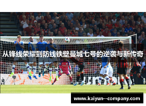 从锋线荣耀到防线铁壁曼城七号的逆袭与新传奇