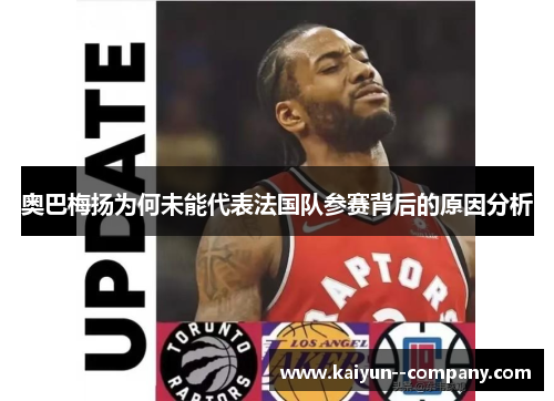 奥巴梅扬为何未能代表法国队参赛背后的原因分析