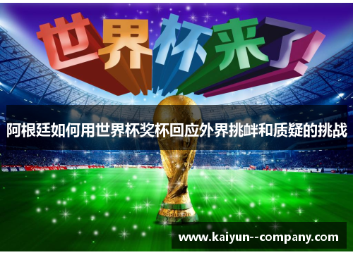 阿根廷如何用世界杯奖杯回应外界挑衅和质疑的挑战