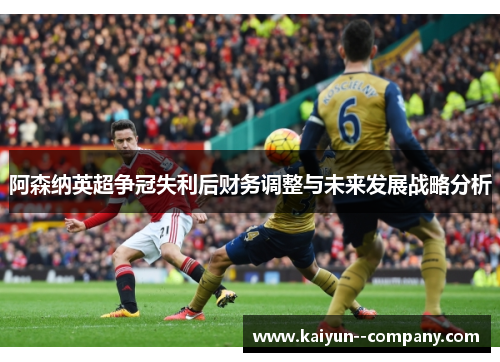 阿森纳英超争冠失利后财务调整与未来发展战略分析