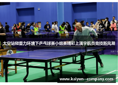 太空站微重力环境下乒乓球赛小组赛精彩上演宇航员竞技新风潮