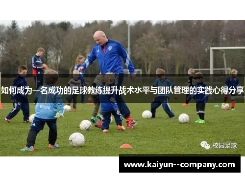 如何成为一名成功的足球教练提升战术水平与团队管理的实践心得分享