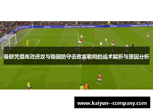 曼联凭借高效进攻与稳固防守击败富勒姆的战术解析与原因分析
