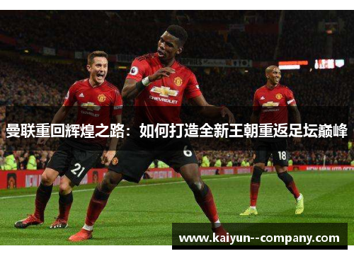 曼联重回辉煌之路：如何打造全新王朝重返足坛巅峰