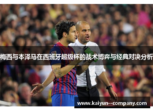 梅西与本泽马在西班牙超级杯的战术博弈与经典对决分析