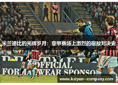 米兰德比的光辉岁月：意甲赛场上激烈的宿敌对决史