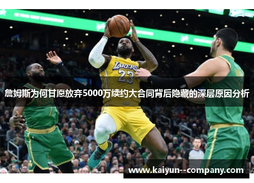 詹姆斯为何甘愿放弃5000万续约大合同背后隐藏的深层原因分析