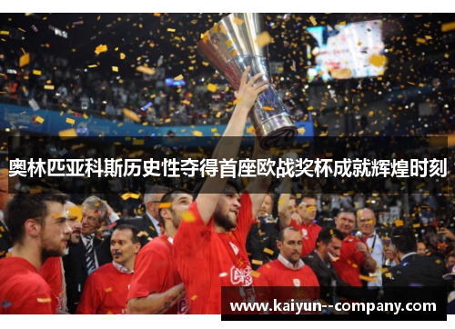 奥林匹亚科斯历史性夺得首座欧战奖杯成就辉煌时刻