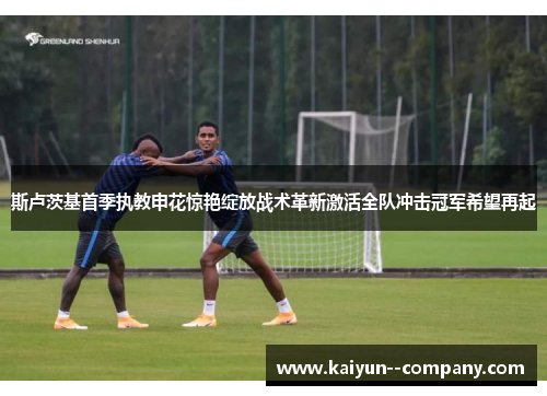 斯卢茨基首季执教申花惊艳绽放战术革新激活全队冲击冠军希望再起