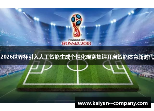 2026世界杯引入人工智能生成个性化观赛集锦开启智能体育新时代